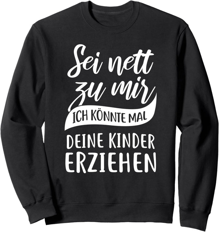 Sei nett zu mir, ich könnte mal deine Kinder erziehen Fun Sweatshirt