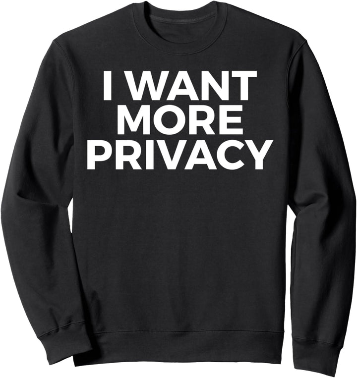 I Want More Privacy - Funny Sweatshirt
