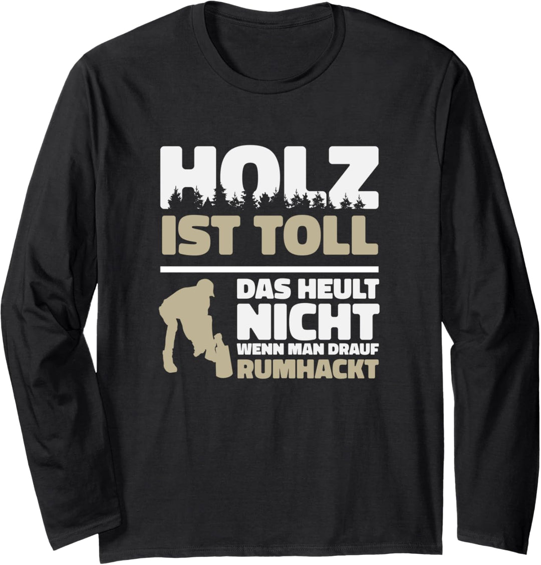 Holz ist toll, das heult nicht, wenn man drauf rumhackt Langarmshirt