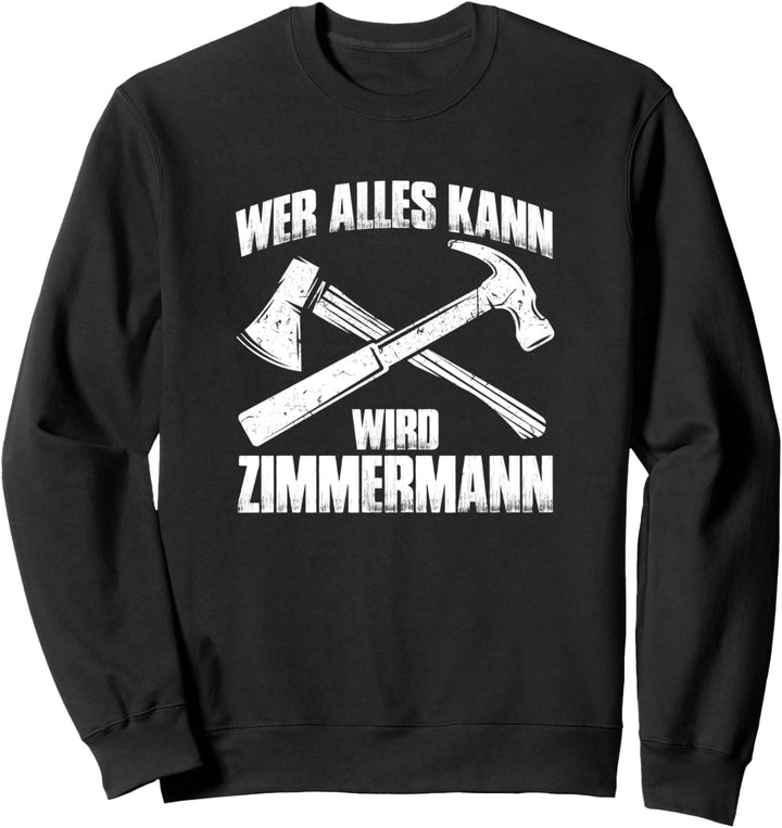 Wer alles kann wird Zimmermann Zimmerer Handwerk Handwerker Sweatshirt