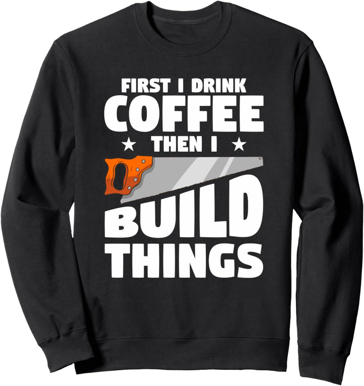 Erst trinke ich Kaffee, dann baue ich Dinge Zimmerei Schrein Sweatshirt