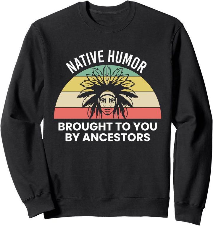 Native Humor Brought To You By Ancestors Sweatshirt