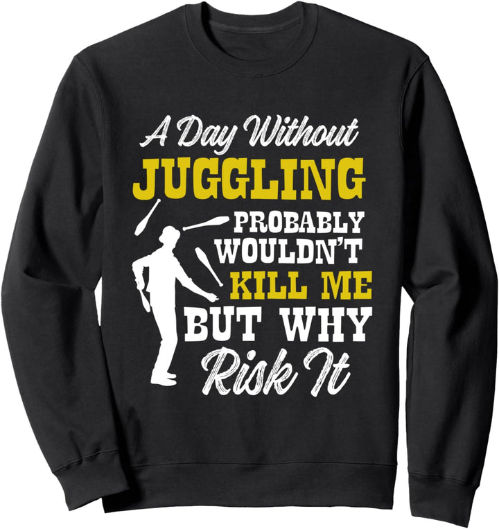 Day Without Juggling Wouldn't Kill Me But Why Risk It Sweatshirt