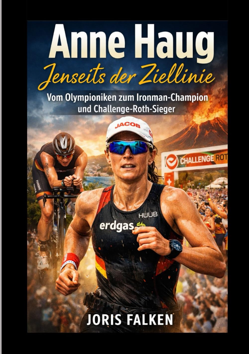 Anne Haug: Jenseits der Ziellinie: Vom Olympioniken zum Ironman-Champion und Challenge-Roth-Sieger,