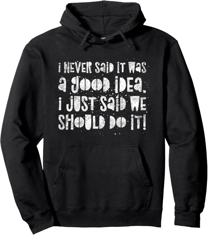 Ich sagte nie, es war eine gute Idee – wir sollten es tun. Pullover Hoodie