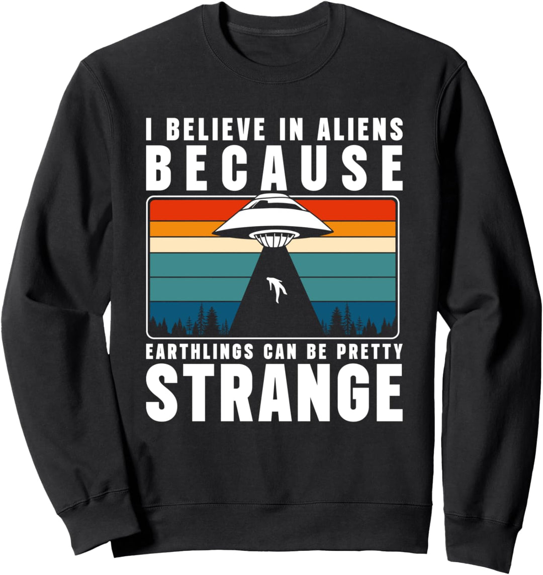 I Believe In Aliens Because Earthlings Can Be Pretty Strange Sweatshirt