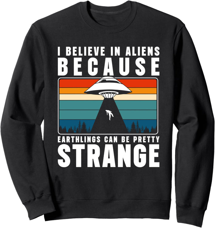 I Believe In Aliens Because Earthlings Can Be Pretty Strange Sweatshirt