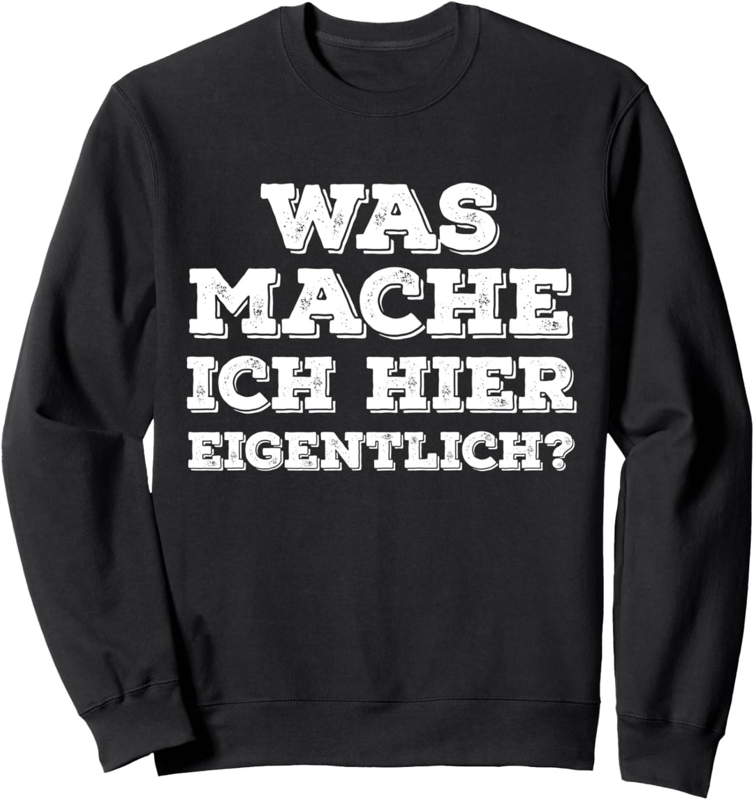 Was mach ich hier eigentlich - Lustige Witzige Party Sprüche Sweatshirt
