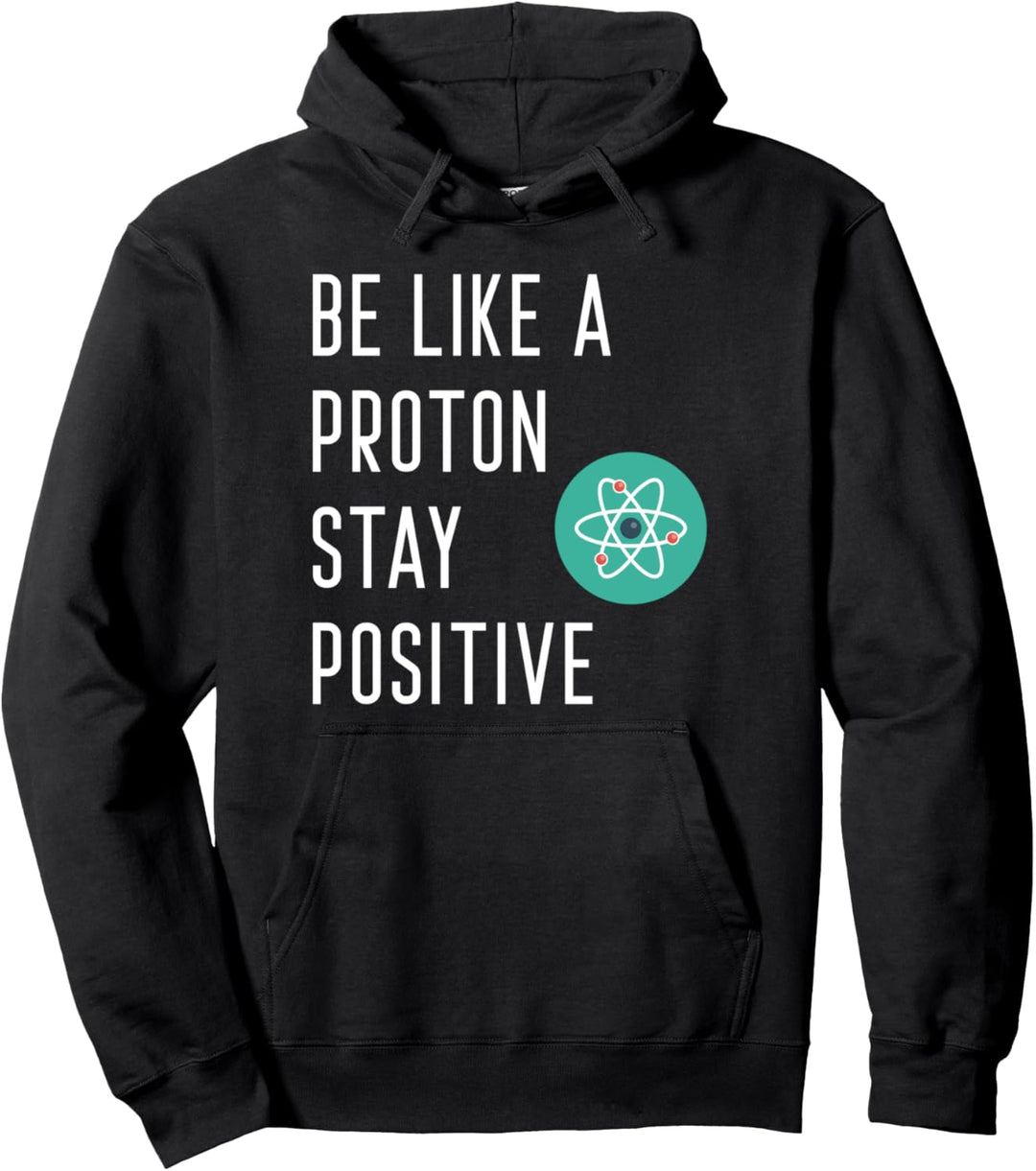 Be Like A Proton Stay Positive Inspirational Science Physics Pullover Hoodie