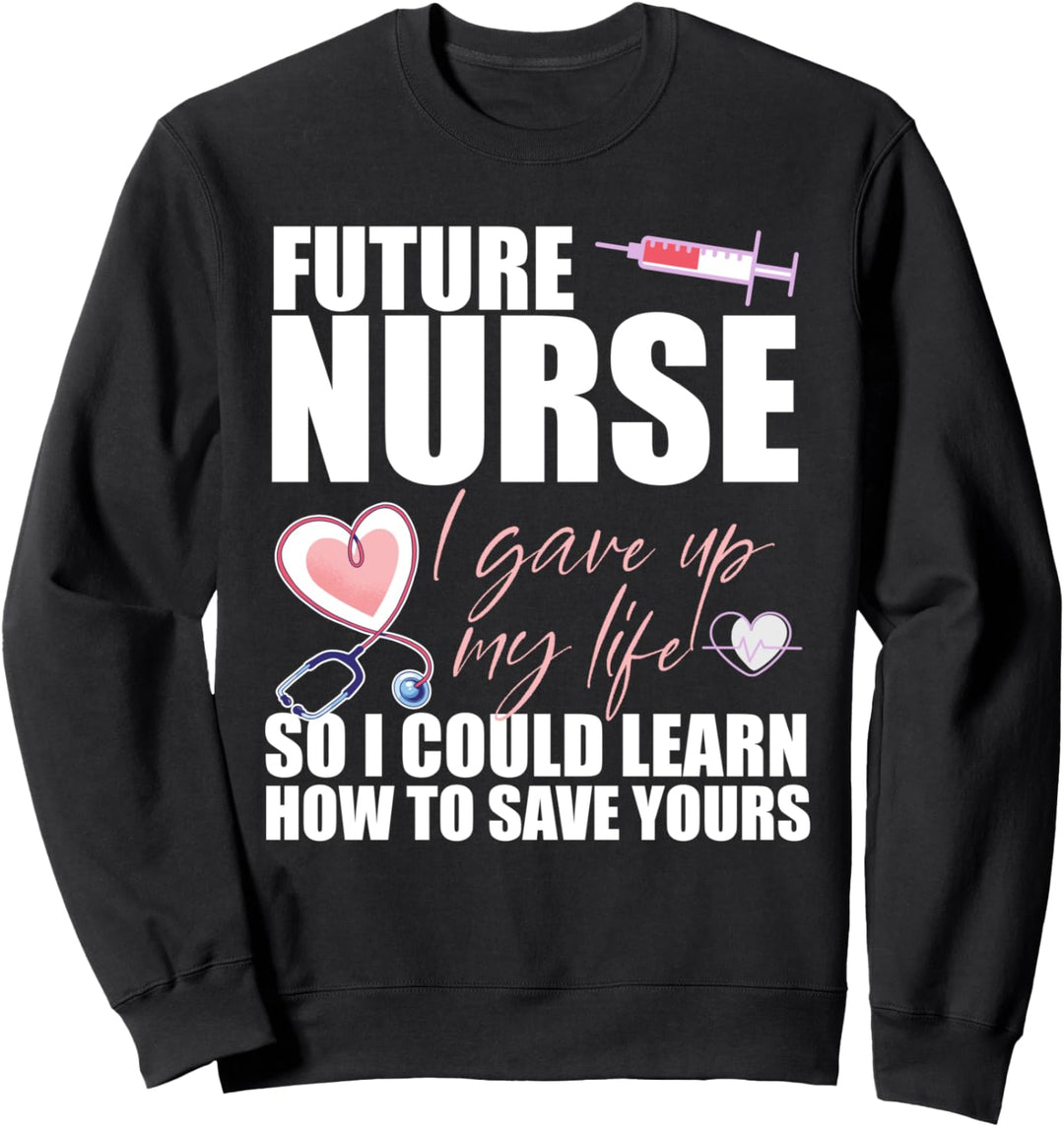 FUTURE NURSE I gave up my life to LEARN TO SAVE YOURS Meme Sweatshirt