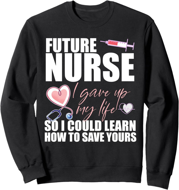 FUTURE NURSE I gave up my life to LEARN TO SAVE YOURS Meme Sweatshirt