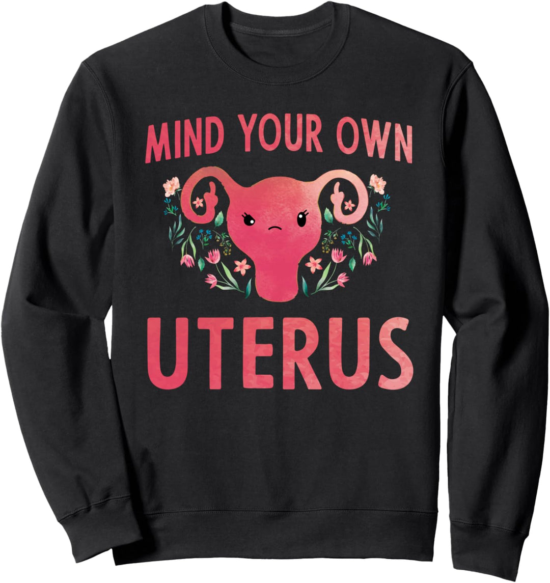 Mind Your Own Uterus Feminist Pro Choice Uterus T-Shirt Sweatshirt
