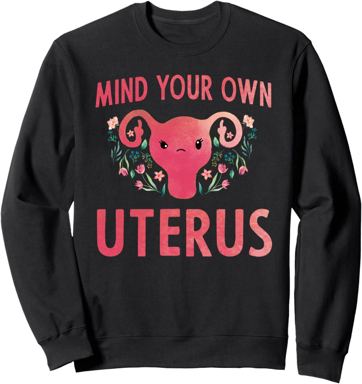 Mind Your Own Uterus Feminist Pro Choice Uterus T-Shirt Sweatshirt