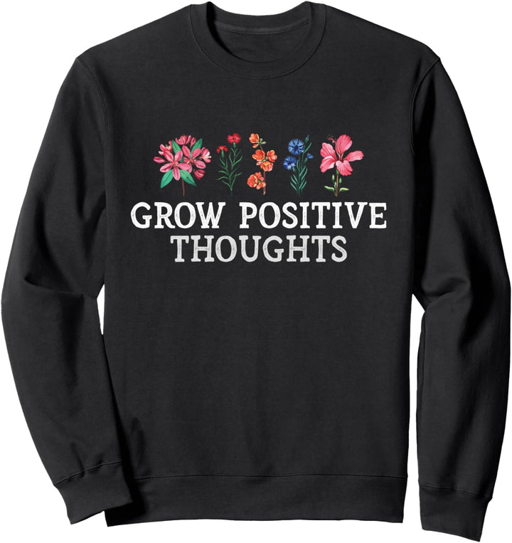 Grow Positive Thoughts - Inspirational Flowers - Gardeners Sweatshirt