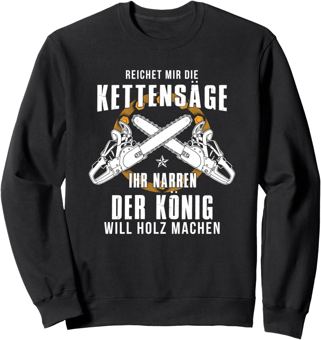 Reichet Mir Die Kettensäge Ihr Narren Der König Holz Machen Sweatshirt
