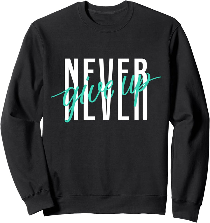 Never Ever Give Up Cool Inspirational Motivational Quotes Sweatshirt