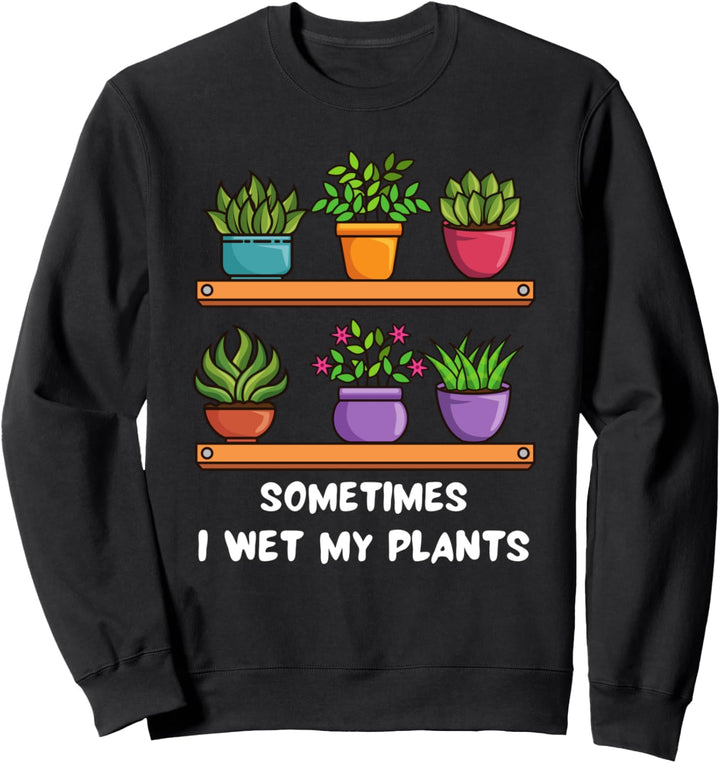 Manchmal mache ich meine Pflanzen nass Sarkastische Gardner Sweatshirt