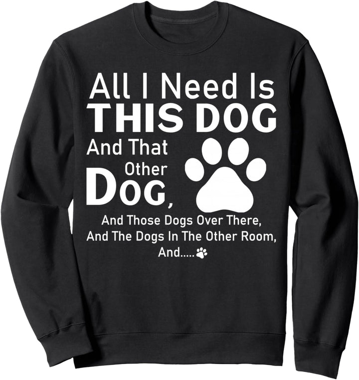 All I need is this dog and that other dog and those dogs Sweatshirt
