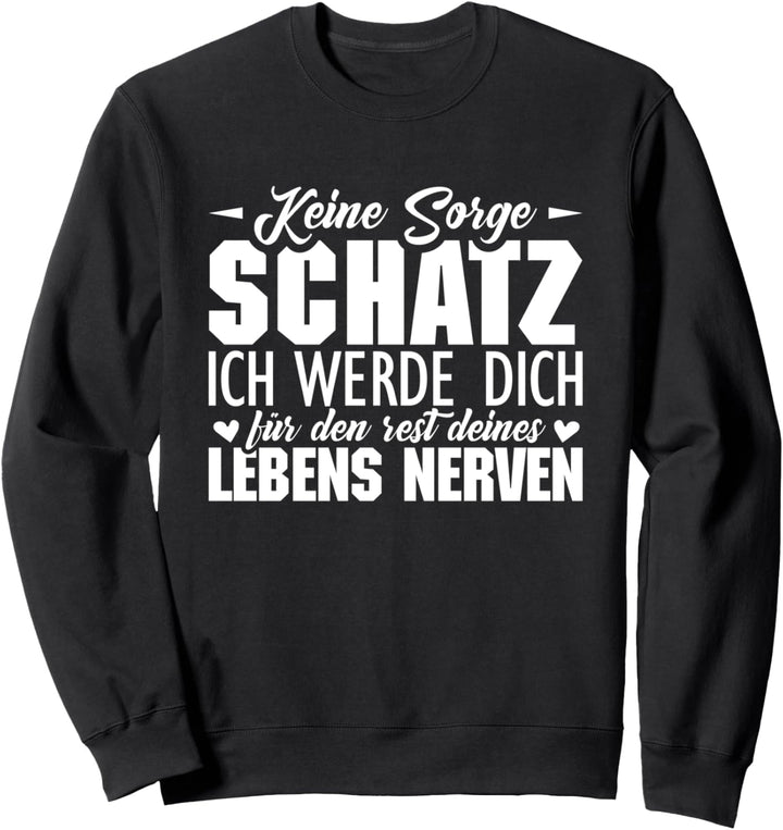 Keine sorge Schatz ich werde den Rest deines Lebens nerven Sweatshirt