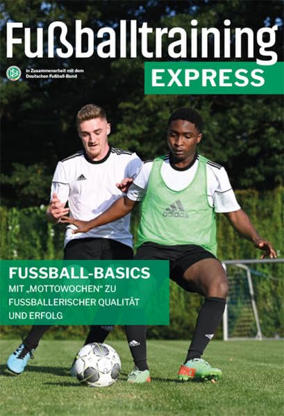 Fussballtraining Express: Fussball-Basics – Mit "Mottowochen" zu fussballerischer Qualität und Erfol