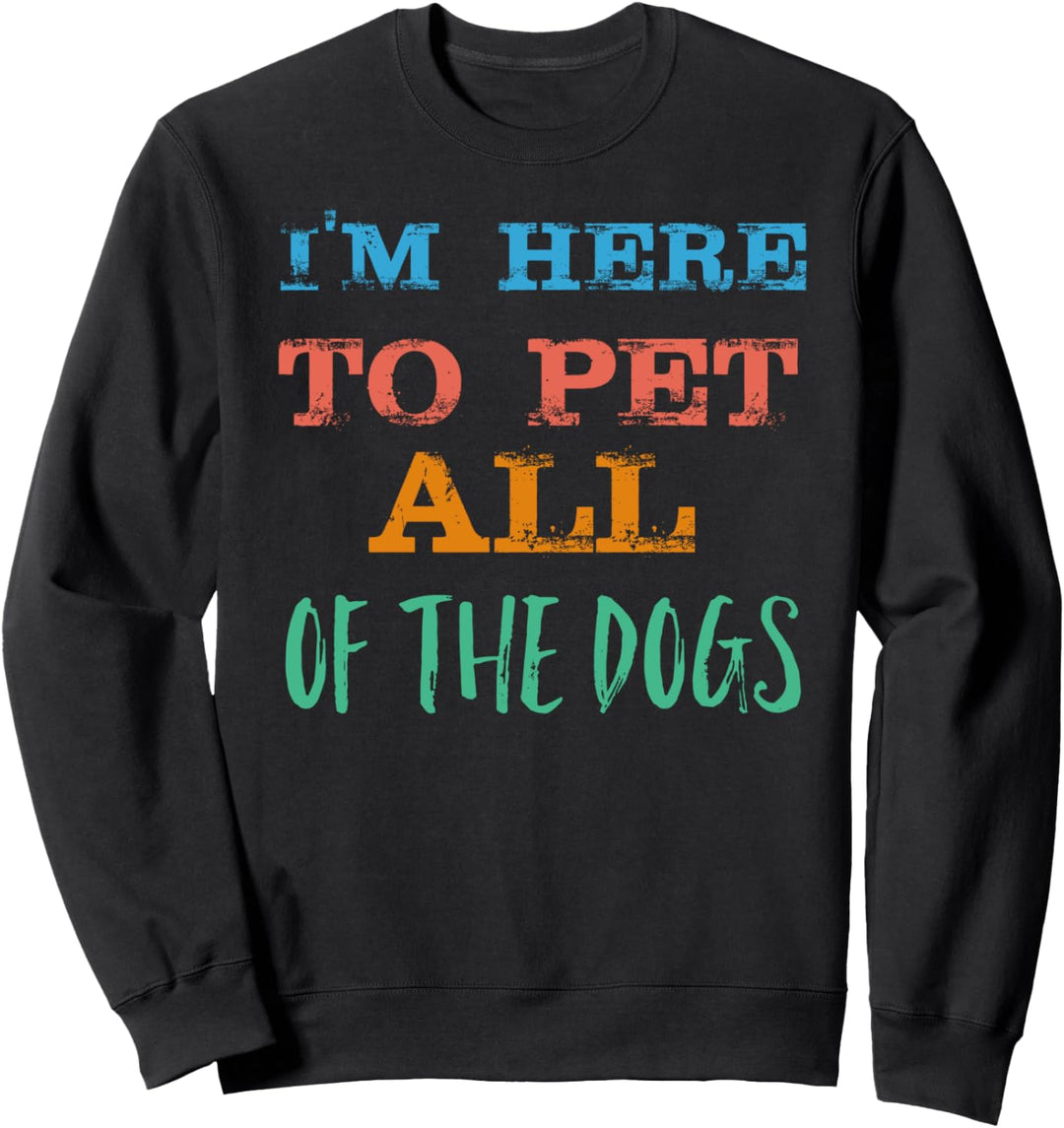 I'm Here To Pet All The Dogs Sweatshirt