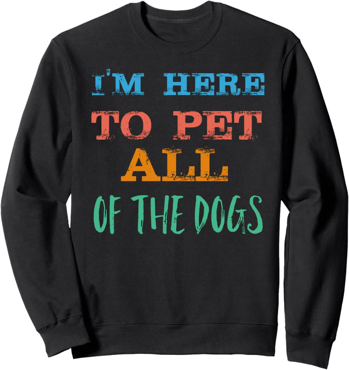 I'm Here To Pet All The Dogs Sweatshirt