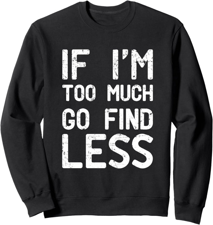If I'm too much, go find less Sweatshirt