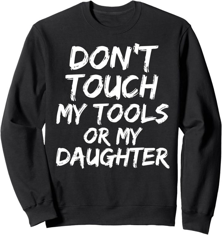 Funny Girl Dad Gift Joke Don't Touch My Tools or My Daughter Sweatshirt