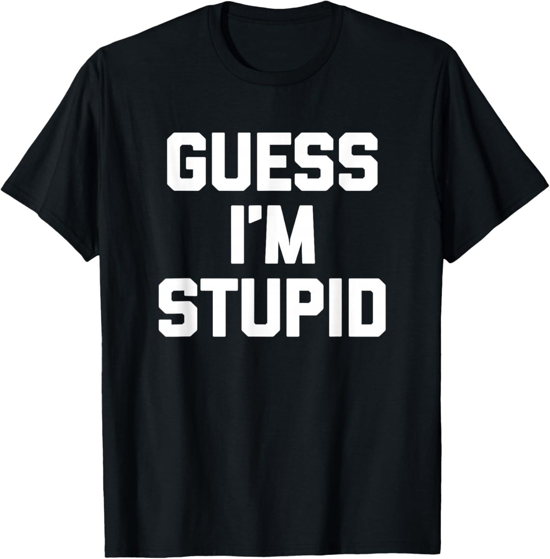 Guess I'm Stupid T-Shirt Lustiger Spruch Sarkastisch Neuheit T-Shirt