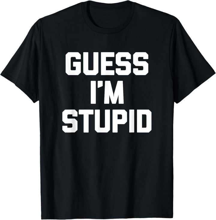 Guess I'm Stupid T-Shirt Lustiger Spruch Sarkastisch Neuheit T-Shirt