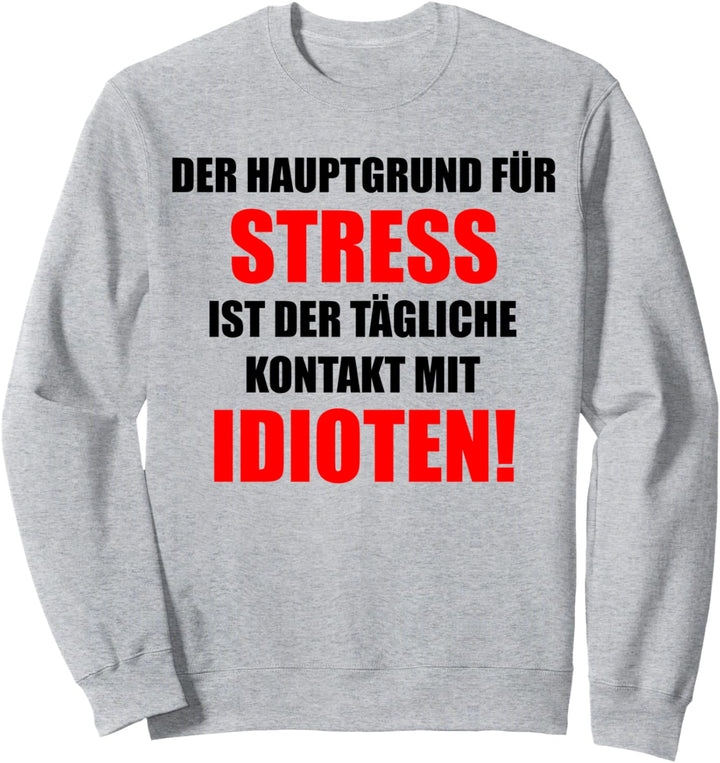 Der Hauptgrund Für Stress Ist Der Tägl. Kontakt Mit Idioten Sweatshirt