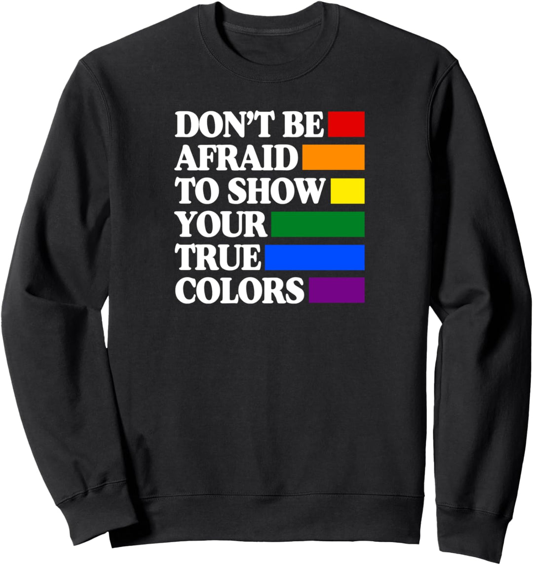Don't Be Afraid to Show Your True Colors Gay Stuff LGBT Ally Sweatshirt