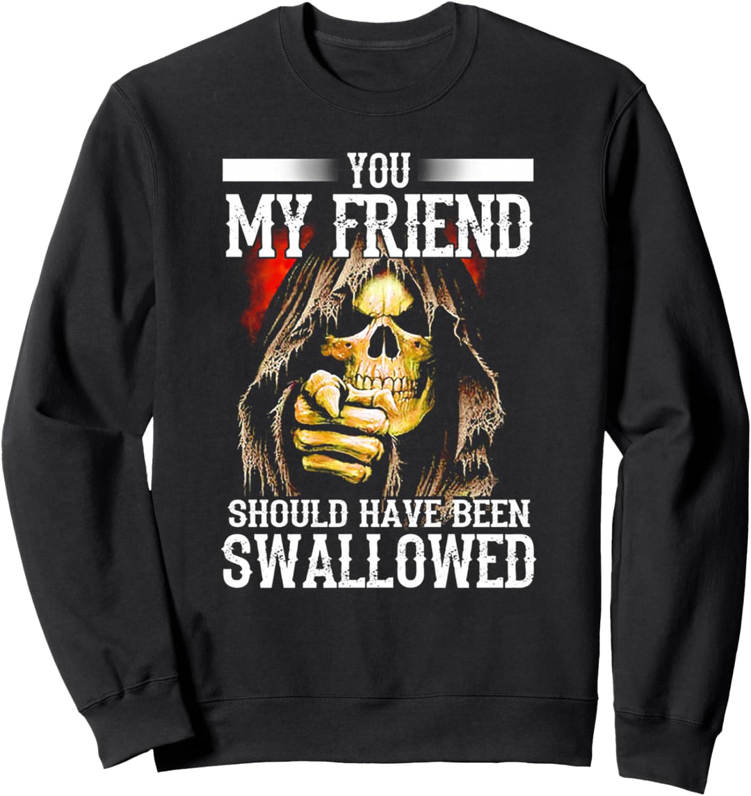 You My Friend Should Have Been Swallowed Skull Sweatshirt
