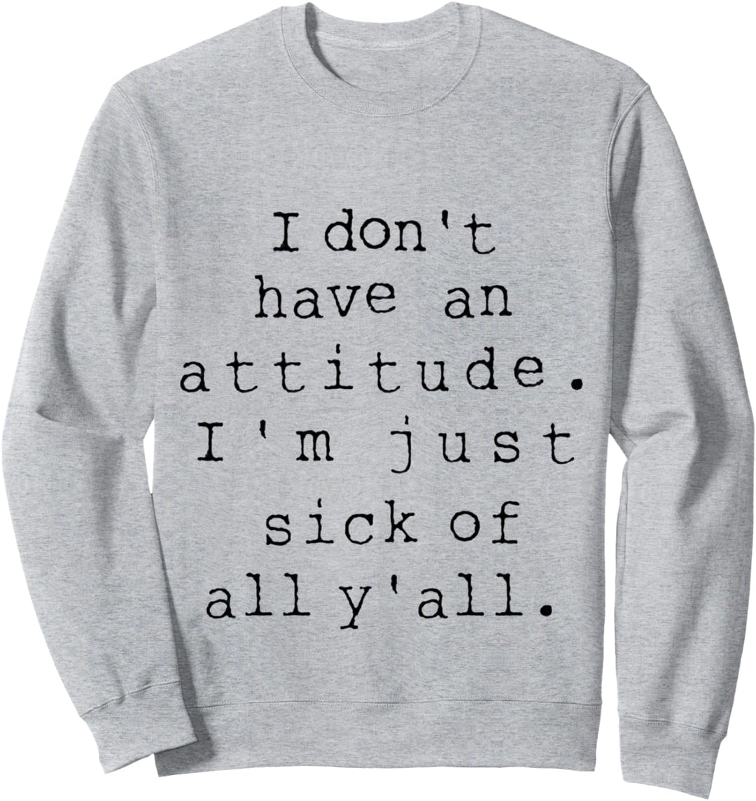 Funny I Don't Have An Attitude I'm Just Sick Of All Y'all Sweatshirt