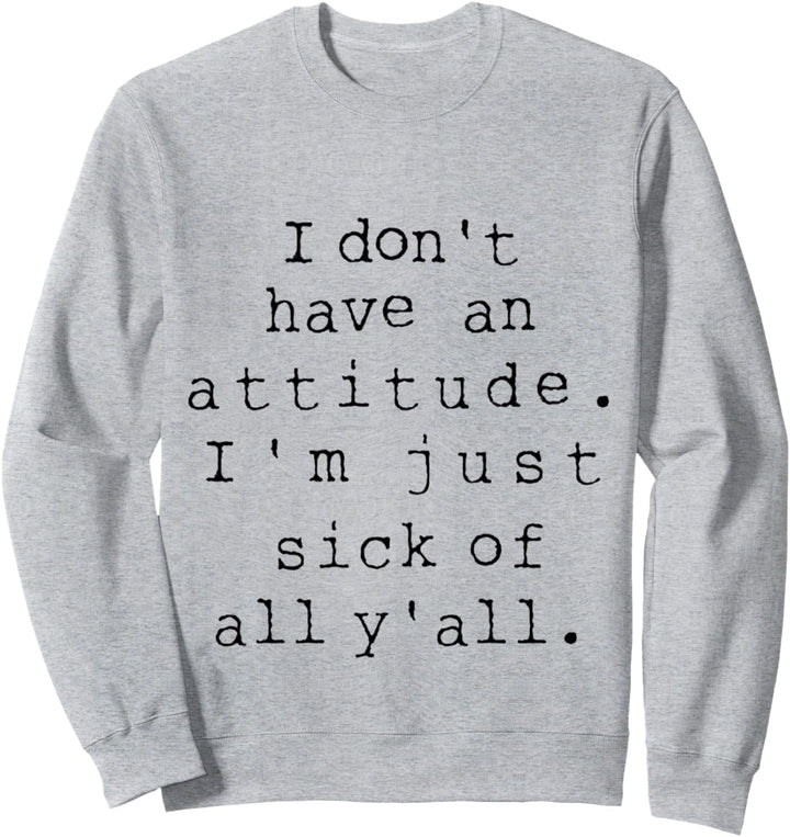 Funny I Don't Have An Attitude I'm Just Sick Of All Y'all Sweatshirt