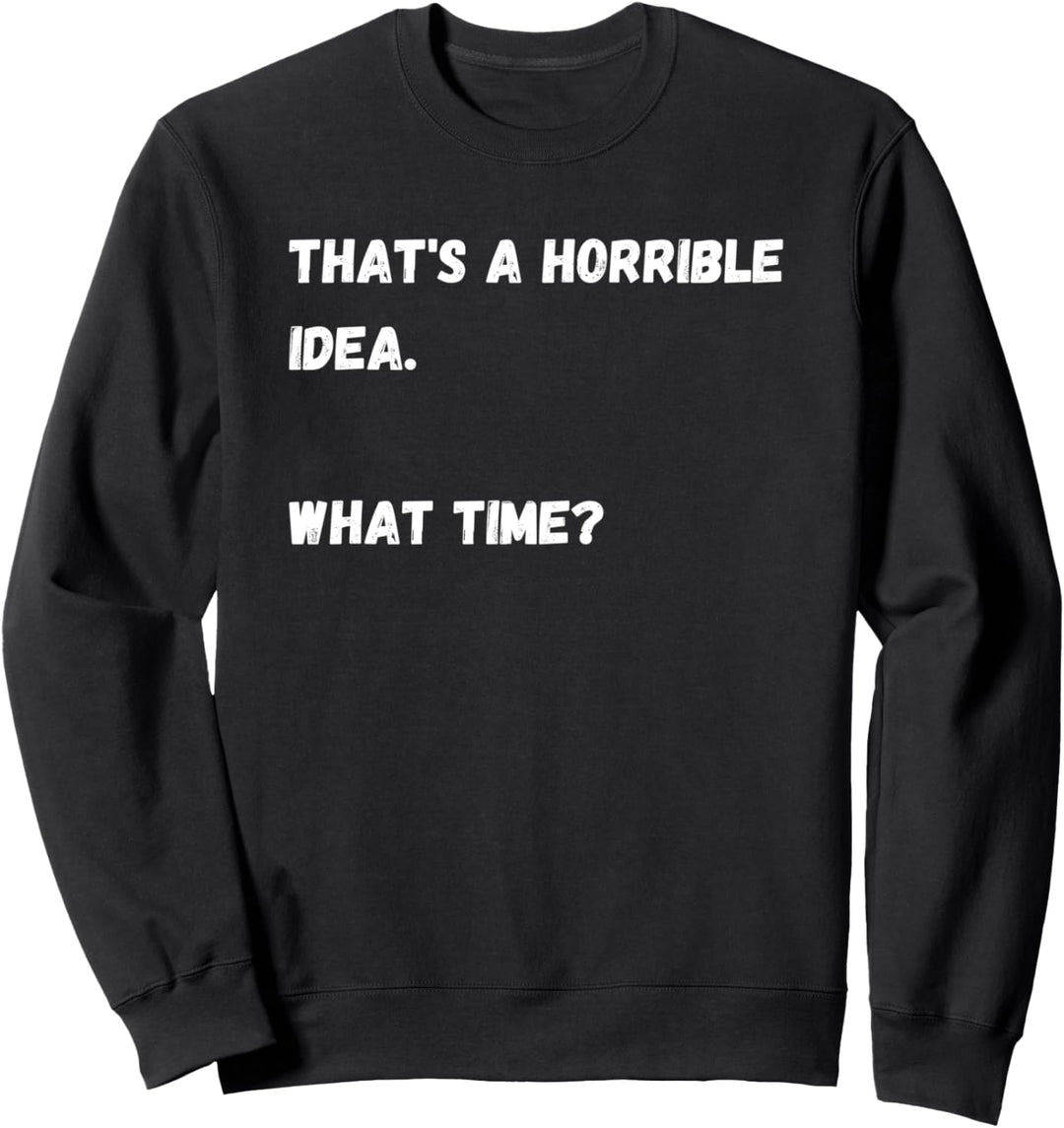 Distressed That's a horrible idea what time Sweatshirt