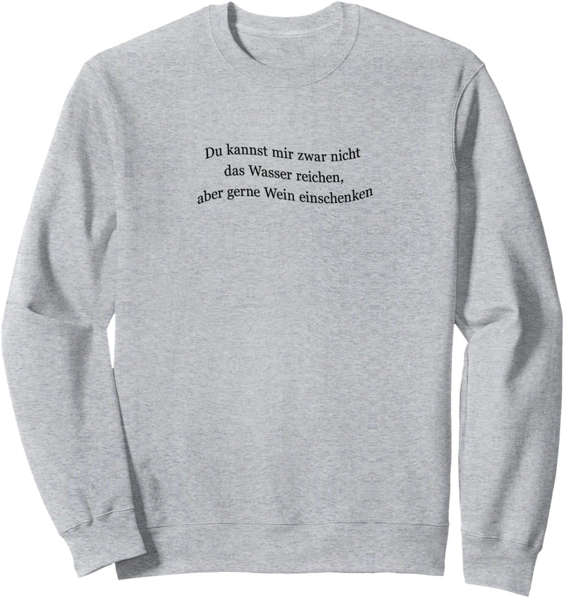 Du kannst mir nicht das Wasser reichen aber Wein einschenken Sweatshirt