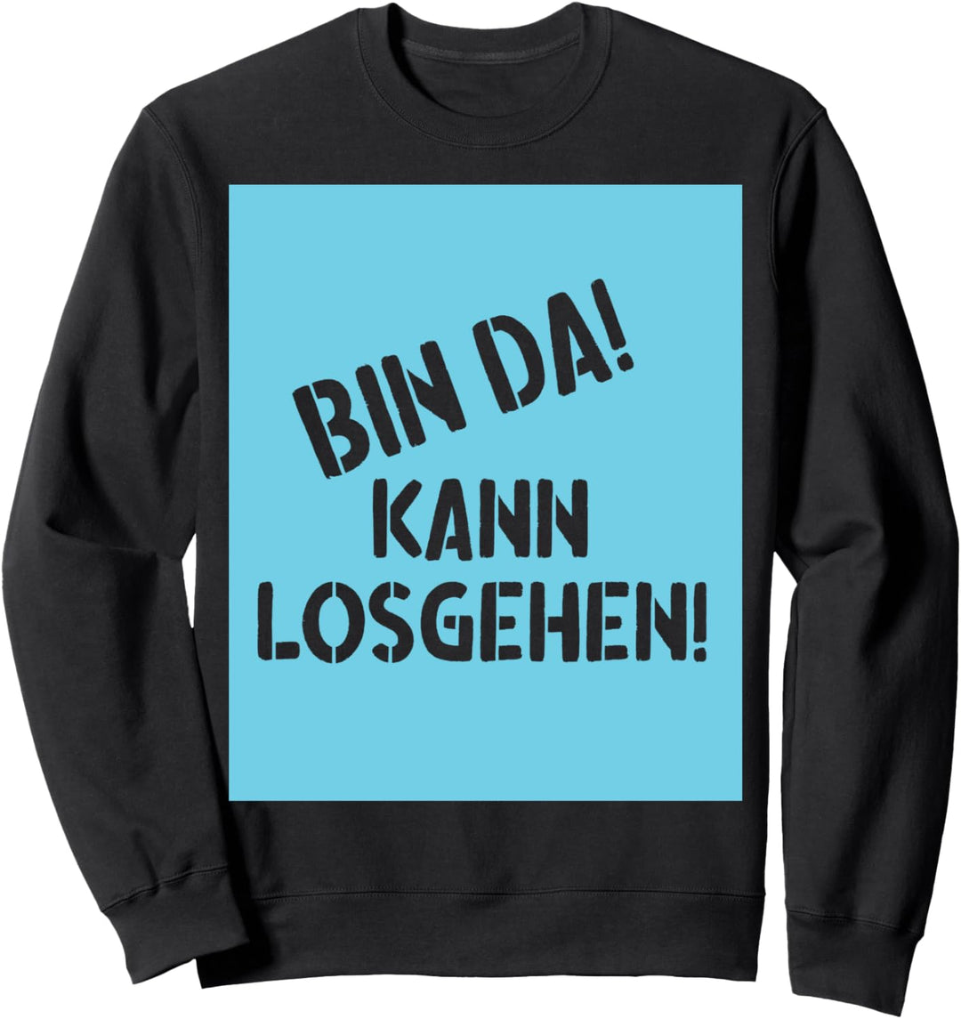 BIN DA! KANN LOSGEHEN! - Witziger Spruch Sweatshirt