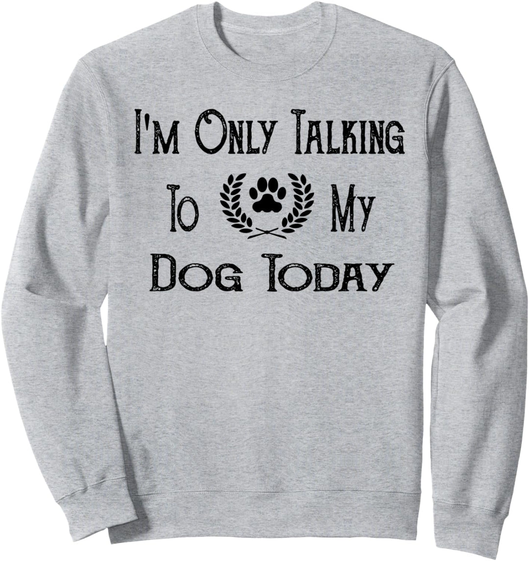 I'm Only Talking To My Dog Today Funny Dog Lover Gift Idea Sweatshirt