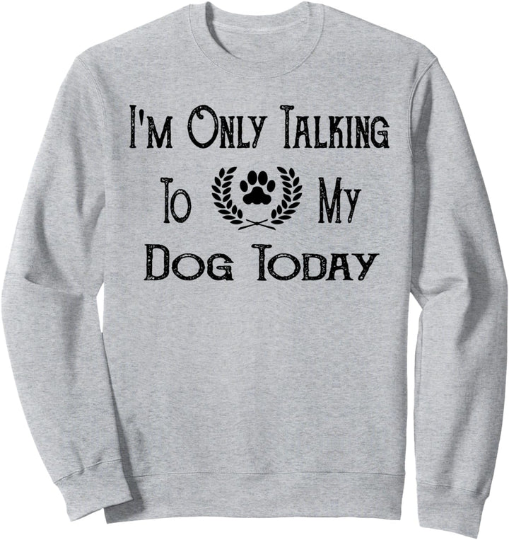 I'm Only Talking To My Dog Today Funny Dog Lover Gift Idea Sweatshirt