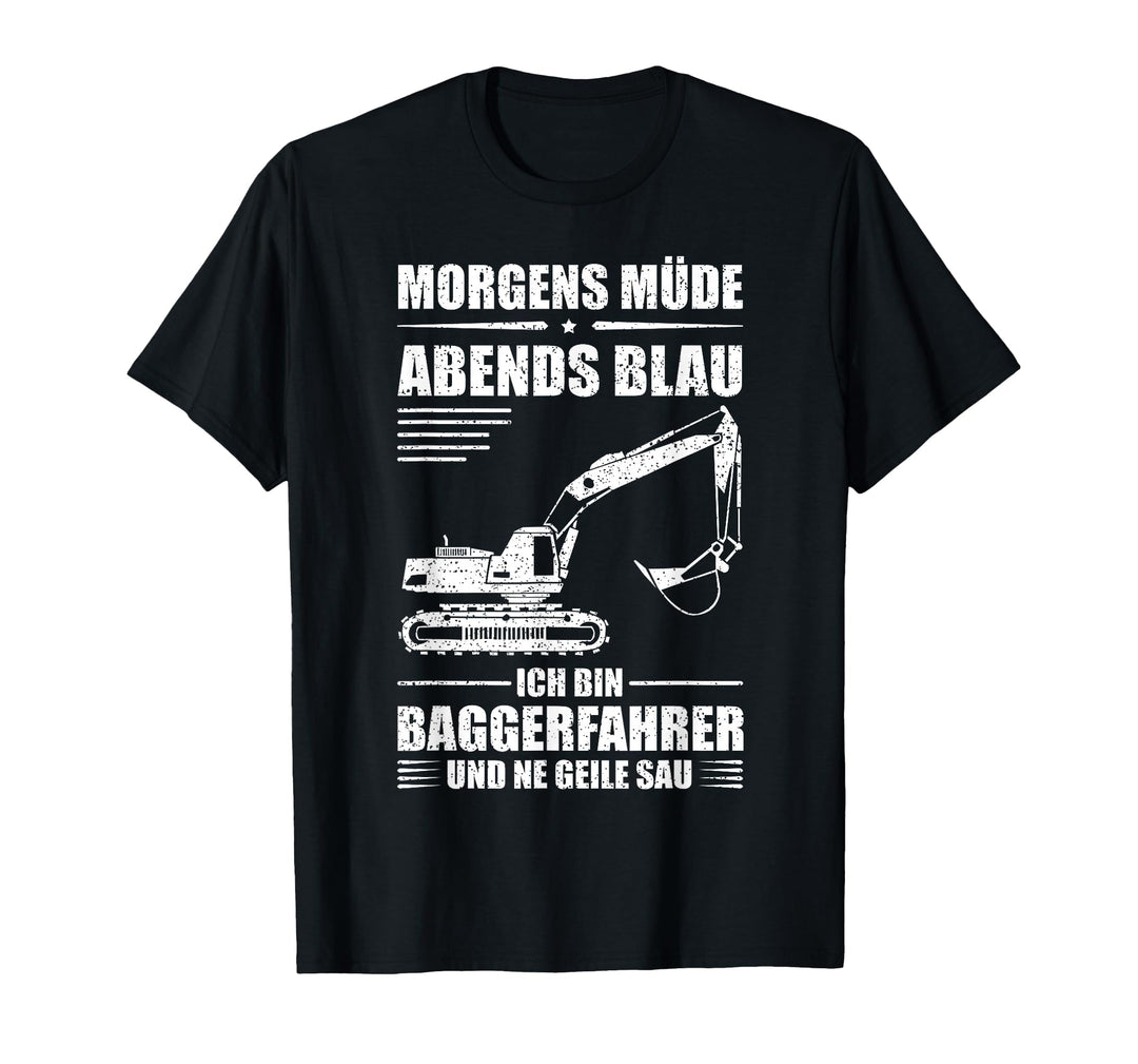 Baggerfahrer - Morgen müde, Abends blau - Bagger T-Shirt