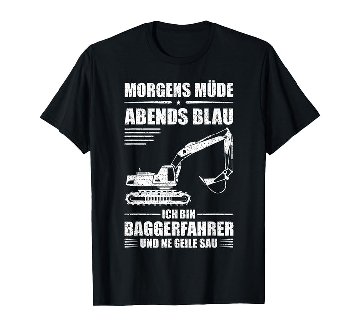 Baggerfahrer - Morgen müde, Abends blau - Bagger T-Shirt