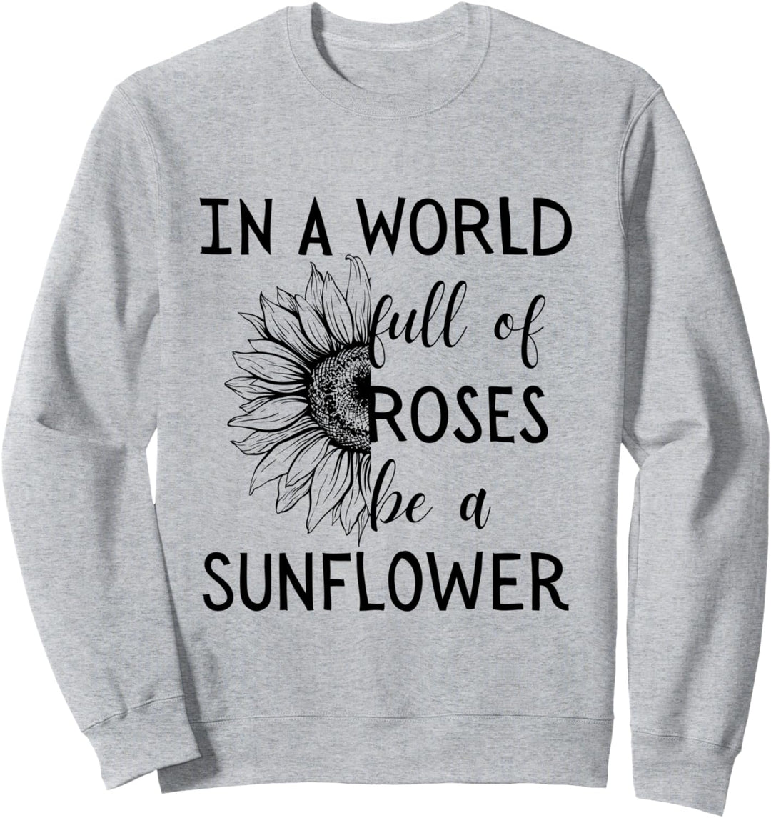 In A World Full Of Roses Be A Sunflower Flower Plants Summer Sweatshirt