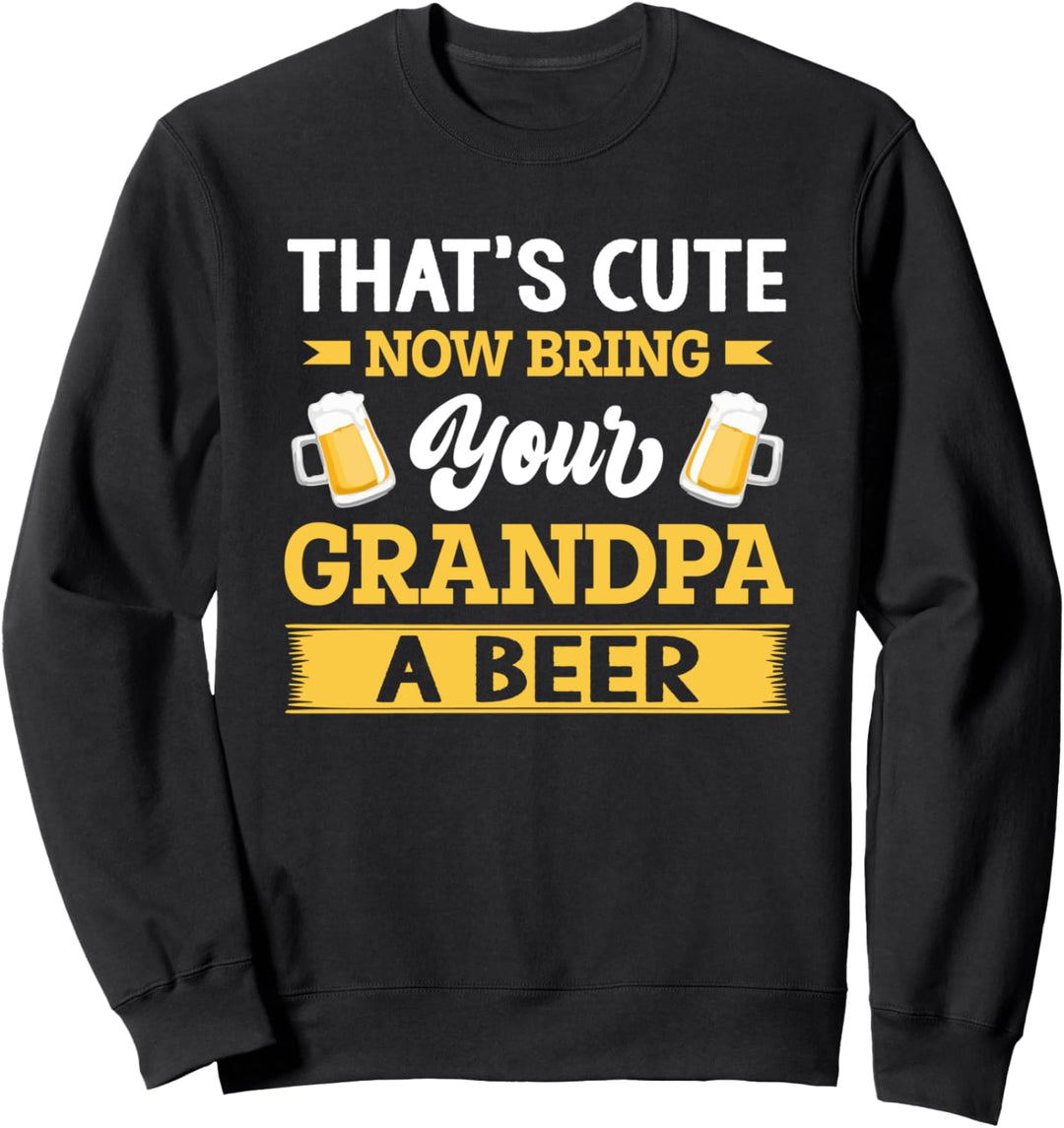 Mens That's Cute Now Bring Your Grandpa A Beer - Funny Quote Sweatshirt