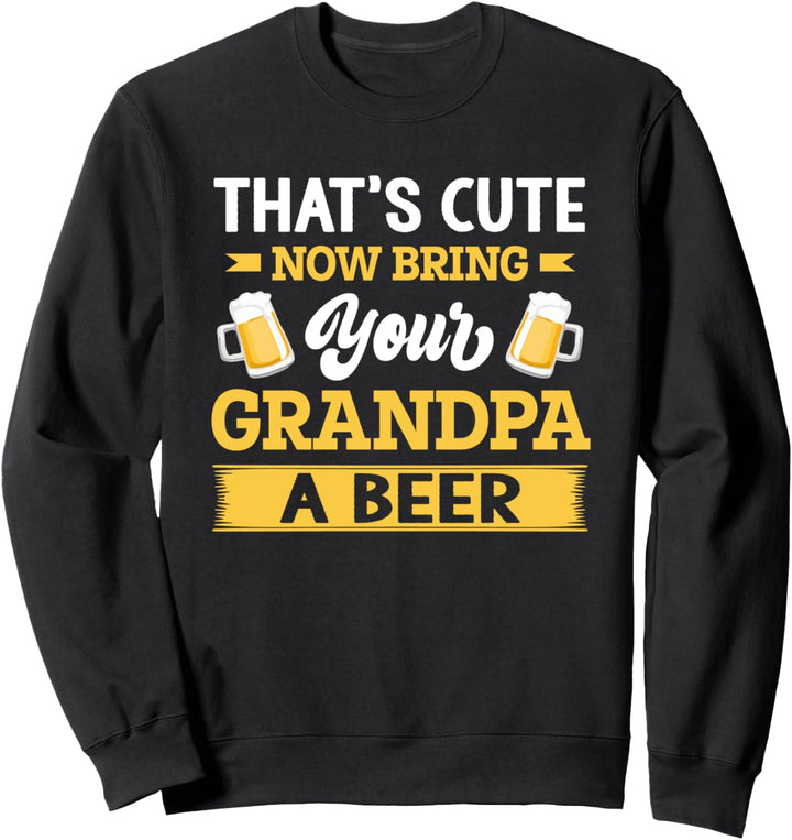 Mens That's Cute Now Bring Your Grandpa A Beer - Funny Quote Sweatshirt