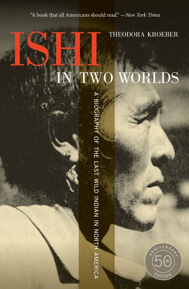 Ishi in Two Worlds, 50th Anniversary Edition: A Biography of the Last Wild Indian in North America,