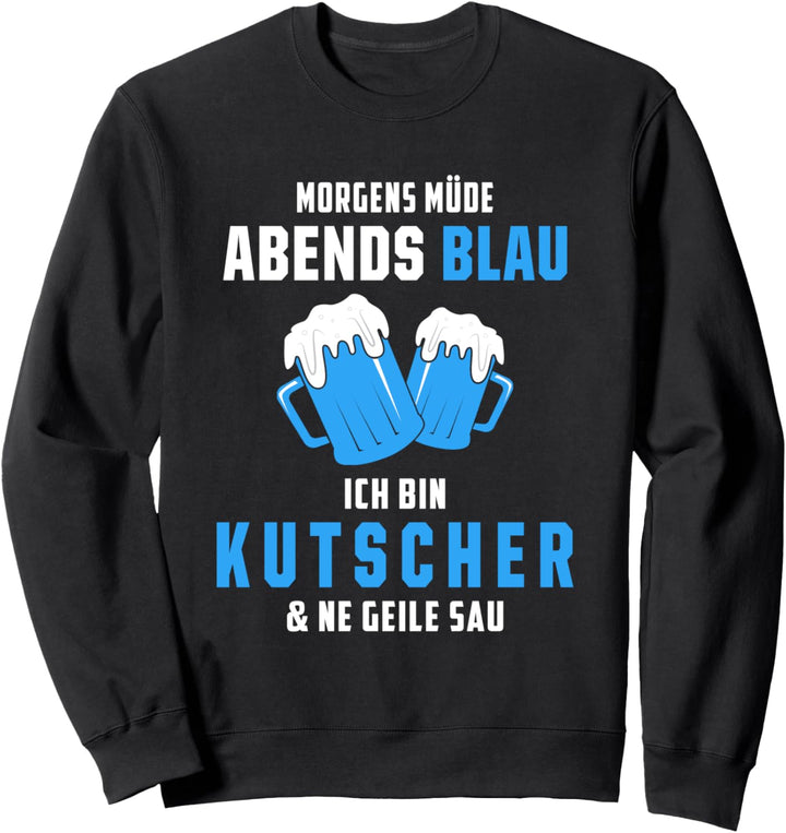 Morgens Müde Abends Blau Ich bin Kutscher Sweatshirt