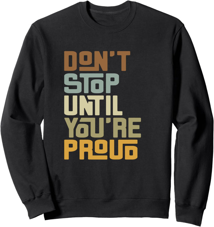 Don't Stop Until You're Proud - Motivational Positive Quotes Sweatshirt