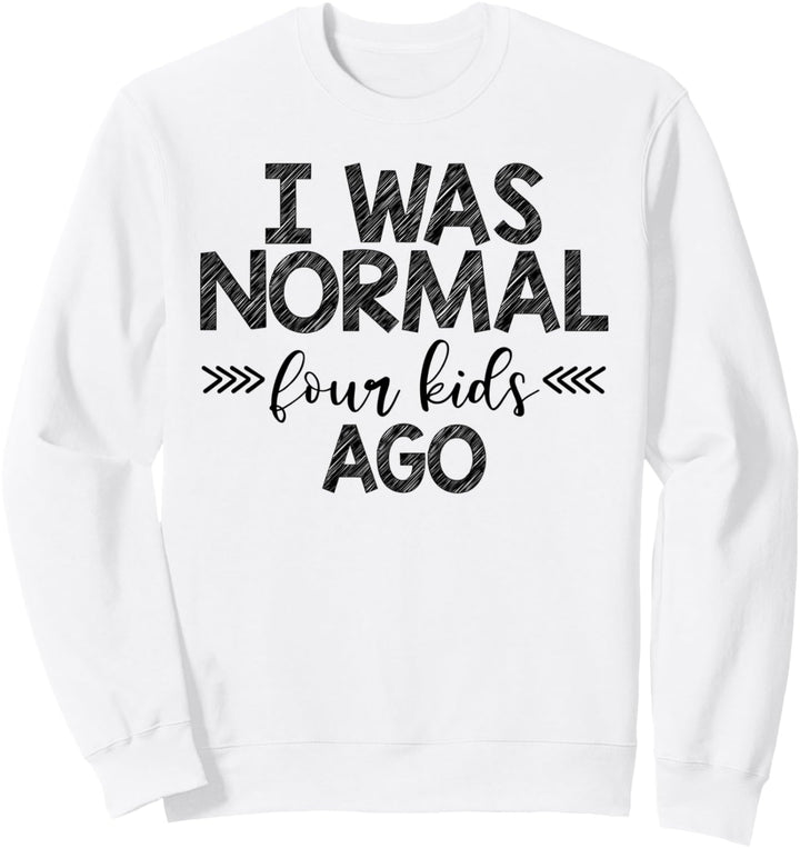 I Was Normal Four Kids Ago Funny Mom Sweatshirt