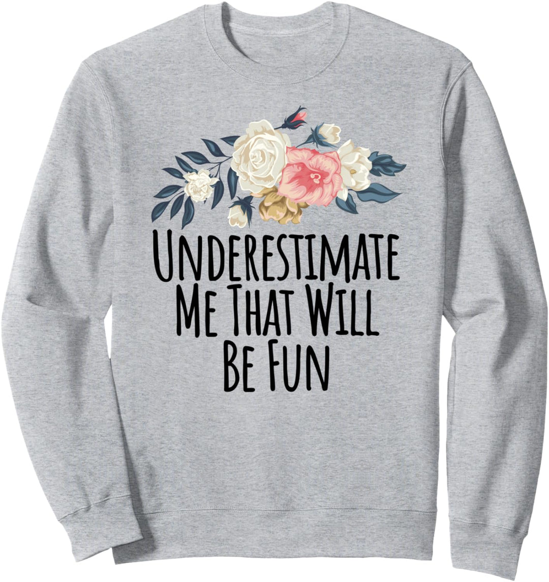 Underestimate Me That Will Be Fun Funny Floral Flowers Gift Sweatshirt